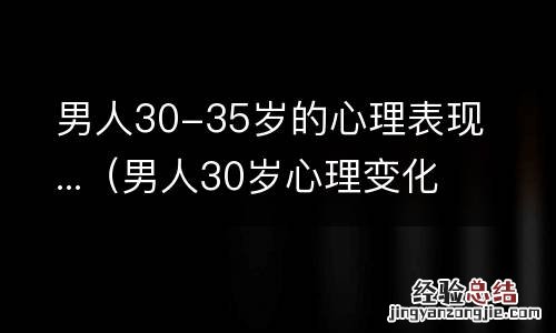 男人30岁心理变化 男人30-35岁的心理表现...