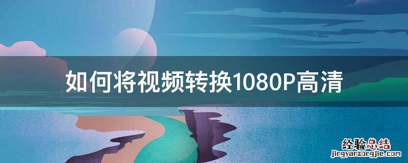 怎么把视频720p转1080p 如何将视频转换1080P高清