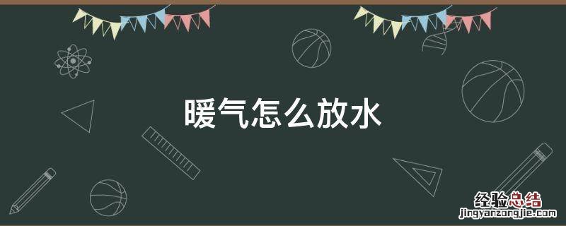 暖气怎么放水才能热? 暖气怎么放水