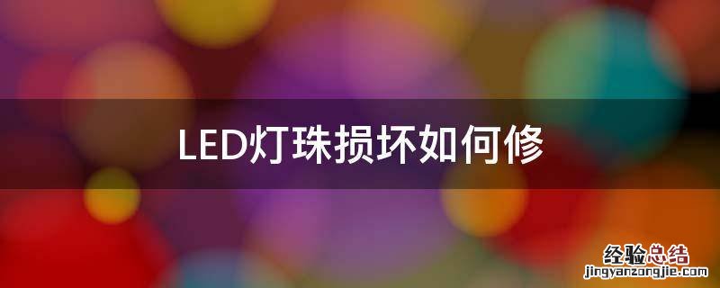 LED灯珠损坏如何修 led灯灯珠坏了怎么维修