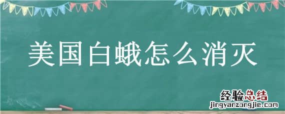 美国白蛾怎么消灭才干净 美国白蛾怎么消灭