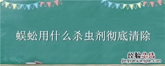 蜈蚣用杀虫剂可以杀死吗? 蜈蚣用什么杀虫剂彻底清除
