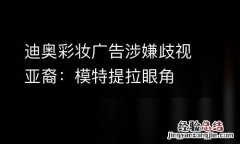 迪奥彩妆广告涉嫌歧视亚裔：模特提拉眼角