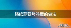 锡纸蒜蓉烤鸡蛋视频 锡纸蒜蓉烤鸡蛋的做法