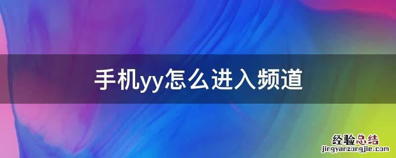 手机yy怎么进入频道 手机yy怎么进入频道语音聊天