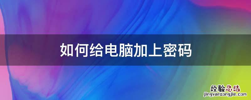 想给电脑加密码怎么操作 如何给电脑加上密码