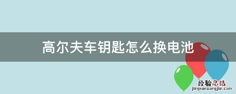 高尔夫车钥匙怎么换电池 高尔夫车钥匙怎么换电池视频教程