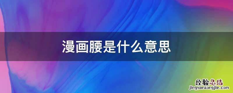 漫画腰是什么意思 什么叫漫画腰