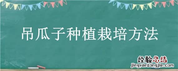 吊瓜的种植方法 吊瓜子种植栽培方法