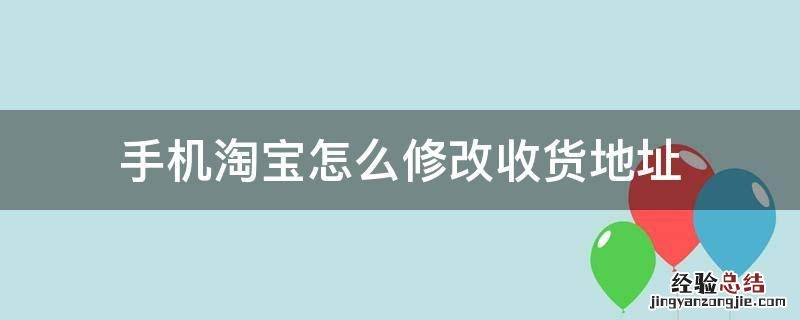 手机淘宝如何修改收货地址 手机淘宝怎么修改收货地址