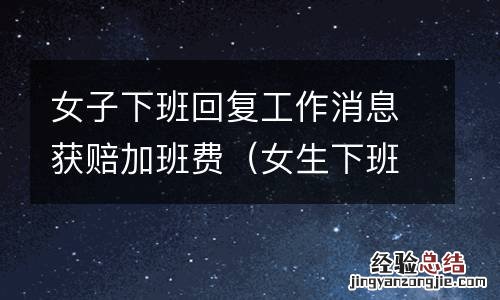 女生下班了怎么回 女子下班回复工作消息获赔加班费