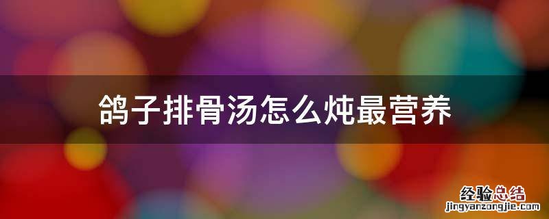 鸽子排骨汤怎么炖最营养价值孕妇喝 鸽子排骨汤怎么炖最营养