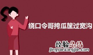 绕口令哥挎瓜筐过宽沟怎么读 绕口令哥挎瓜筐过宽沟