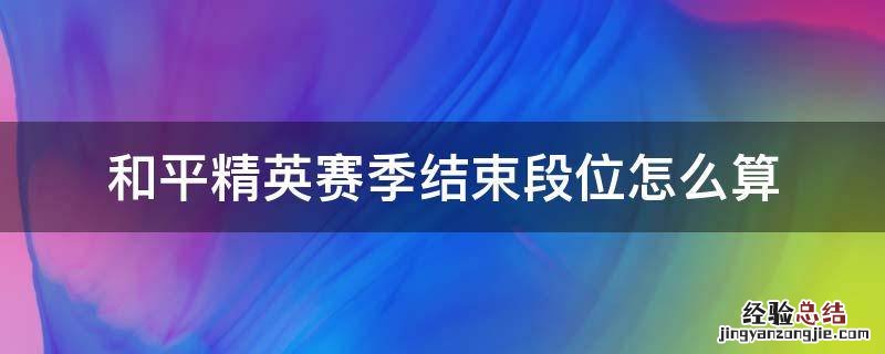 和平精英赛季结束段位怎么算的 和平精英赛季结束段位怎么算