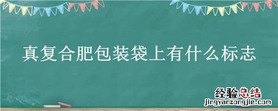 真复合肥包装袋上有什么标志 真复合肥包装袋上有什么标志图片