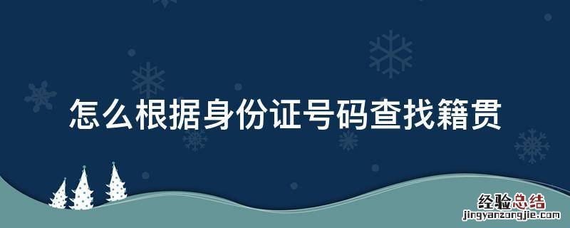 怎么根据身份证号码查找籍贯 如何通过身份证前六位号码查找籍贯