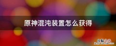 原神混沌装置怎么获得 原神混沌装置哪里获得