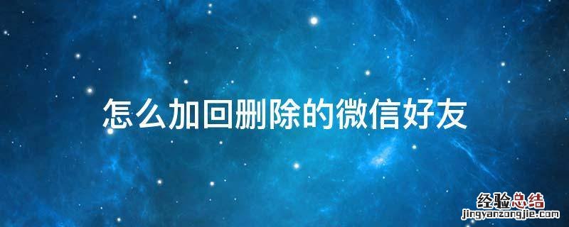 怎么加回删除的微信好友 怎么加回删除的微信好友?