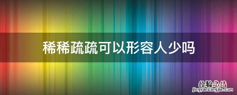 稀稀疏疏可以形容人少吗 形容稀稀疏疏的词语