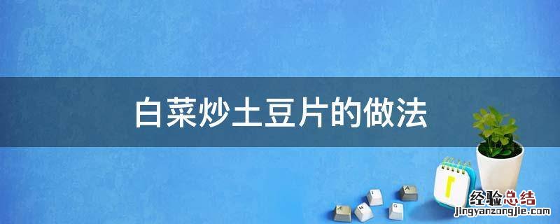 白菜片炒土豆片怎么做好吃 白菜炒土豆片的做法