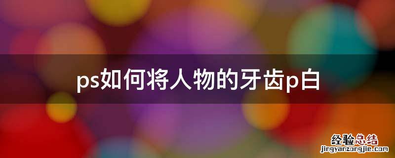 ps怎样把牙齿弄白 ps如何将人物的牙齿p白
