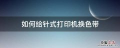 如何给针式打印机换色带 针式打印机换色带步骤