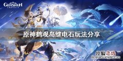 原神鹤观岛继电石怎么解 原神鹤观岛继电石解密仙灵