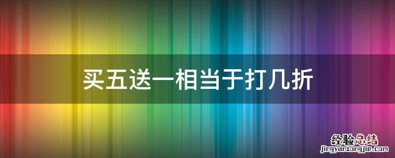买五送一相当于打几折 一件商品买五送一相当于打几折