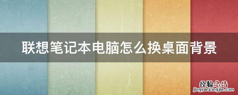 联想笔记本电脑怎么换背景图片 联想笔记本电脑怎么换桌面背景