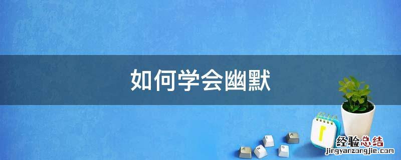 如何学会幽默 如何学会幽默风趣