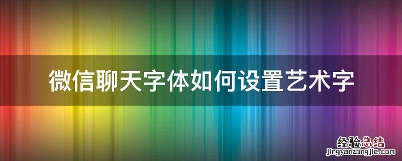 微信聊天怎样设置字体 微信聊天字体如何设置艺术字