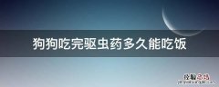 狗吃过驱虫药多久能吃饭 狗狗吃完驱虫药多久能吃饭