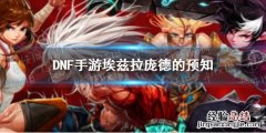 DNF手游埃兹拉庞德的预知怎么样