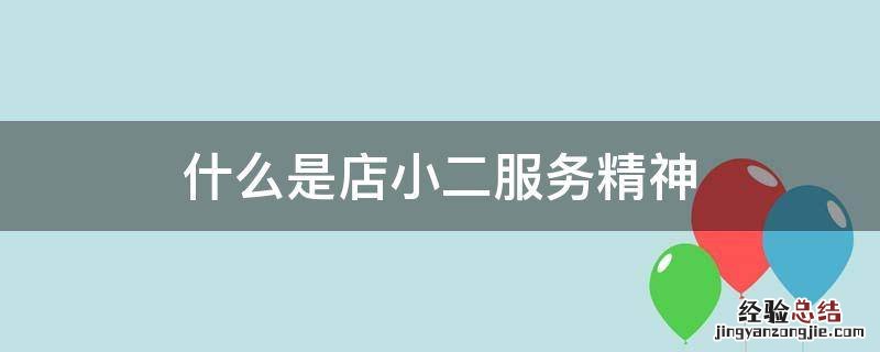 什么是店小二服务精神 什么是店小二服务精神是哪里提出来的