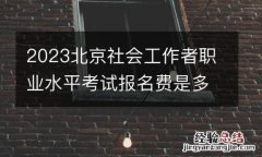 2023北京社会工作者职业水平考试报名费是多少？