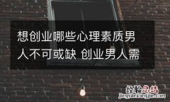 想创业哪些心理素质男人不可或缺 创业男人需要心理支持
