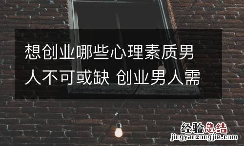 想创业哪些心理素质男人不可或缺 创业男人需要心理支持
