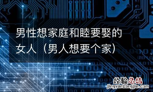 男人想要个家 男性想家庭和睦要娶的女人