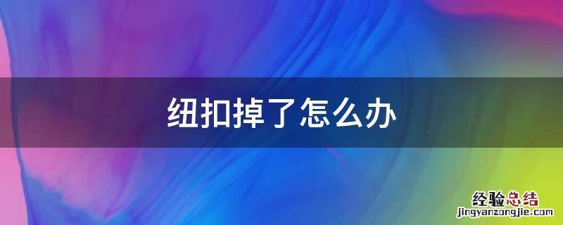 衣服纽扣掉了怎么办啊 纽扣掉了怎么办