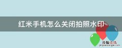红米手机怎么关闭拍照水印 怎么关掉红米手机拍照的水印