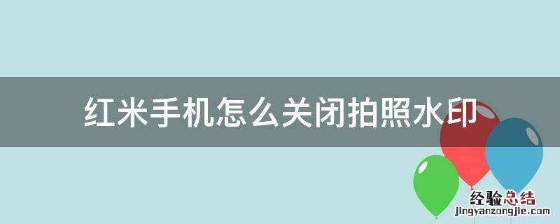 红米手机怎么关闭拍照水印 怎么关掉红米手机拍照的水印