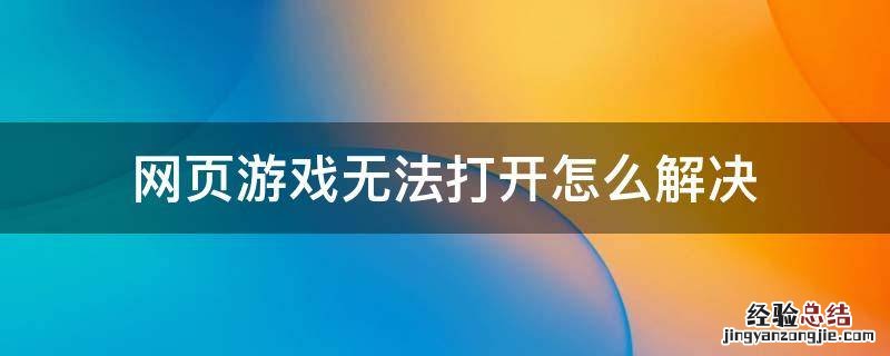 网页游戏无法打开怎么解决 游戏网页无法打开是什么原因
