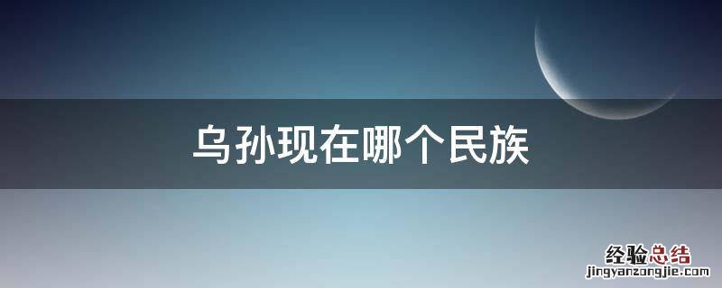乌孙现在哪个民族 乌孙人是现在的什么民族