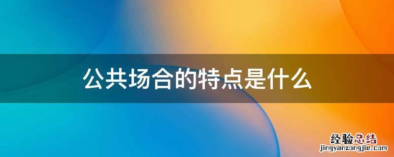 公共场合是指哪些场合 公共场合的特点是什么