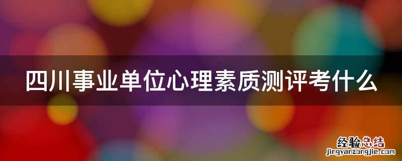 四川事业单位心理素质测评考什么 四川事业单位心理测试题库