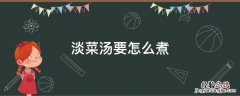 淡菜汤怎么做好吃 淡菜汤要怎么煮
