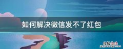 怎么微信发不了红包 如何解决微信发不了红包