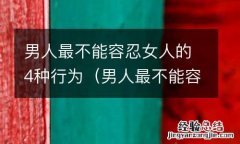 男人最不能容忍女人什么 男人最不能容忍女人的4种行为
