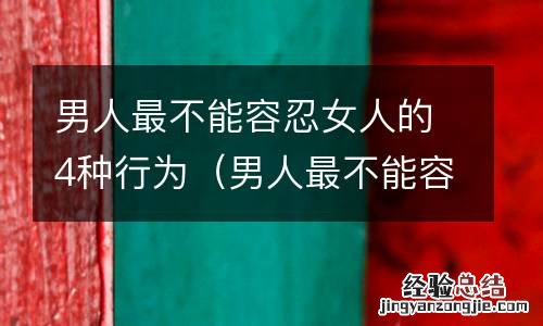 男人最不能容忍女人什么 男人最不能容忍女人的4种行为