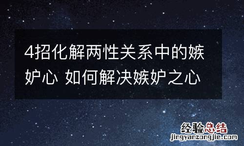 4招化解两性关系中的嫉妒心 如何解决嫉妒之心